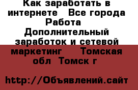 Как заработать в интернете - Все города Работа » Дополнительный заработок и сетевой маркетинг   . Томская обл.,Томск г.